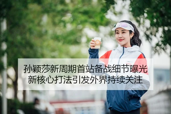 孙颖莎新周期首站备战细节曝光 新核心打法引发外界持续关注